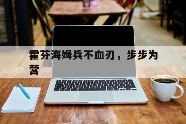 关于霍芬海姆兵不血刃，步步为营的信息